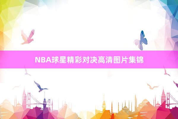 NBA球星精彩对决高清图片集锦